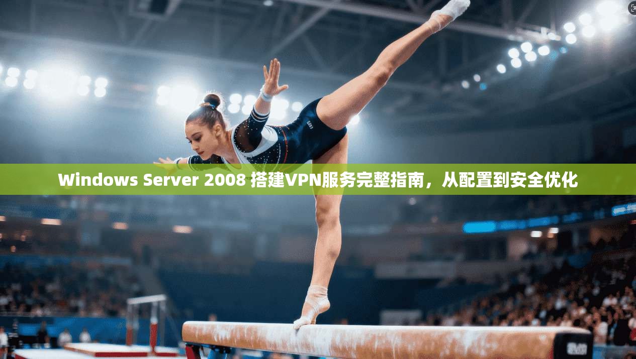 Windows Server 2008 搭建VPN服务完整指南，从配置到安全优化