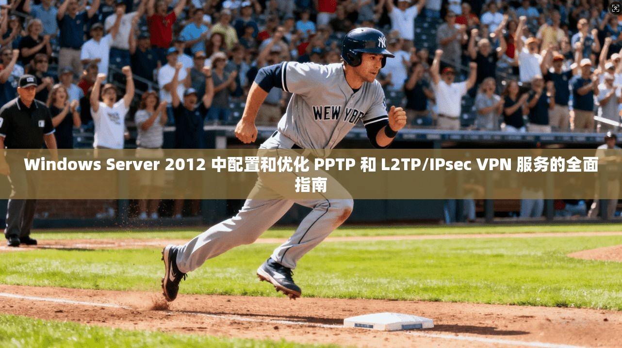 Windows Server 2012 中配置和优化 PPTP 和 L2TP/IPsec VPN 服务的全面指南