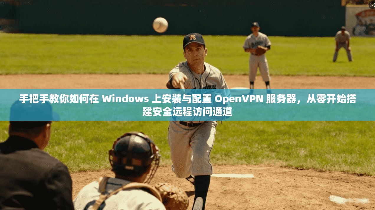 手把手教你如何在 Windows 上安装与配置 OpenVPN 服务器，从零开始搭建安全远程访问通道