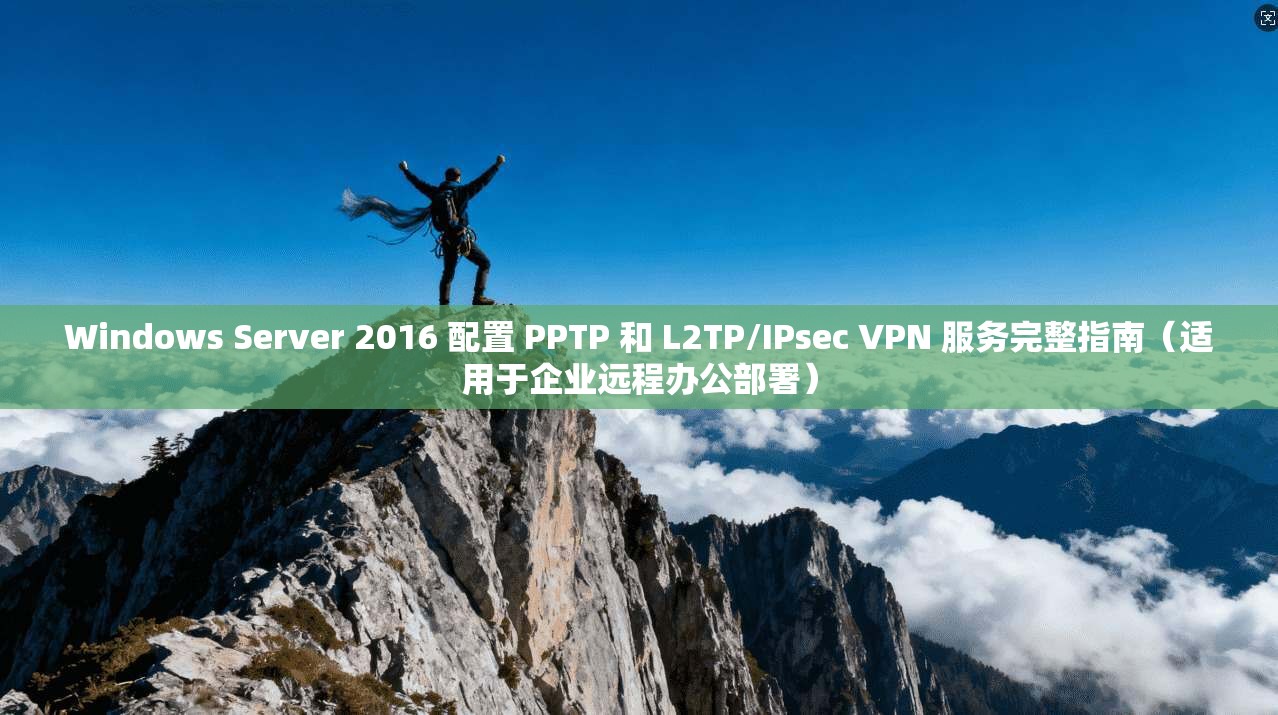 Windows Server 2016 配置 PPTP 和 L2TP/IPsec VPN 服务完整指南（适用于企业远程办公部署）