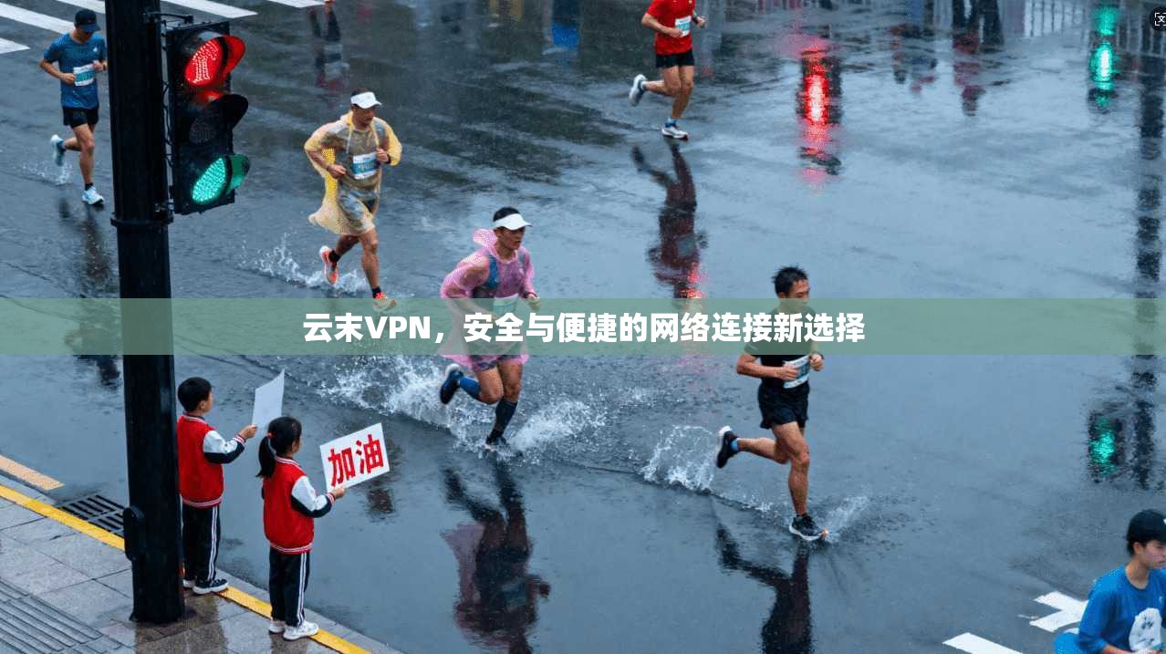 云末VPN，安全与便捷的网络连接新选择