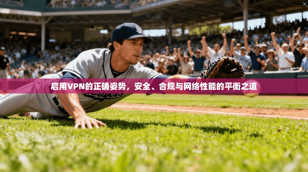 启用VPN的正确姿势，安全、合规与网络性能的平衡之道