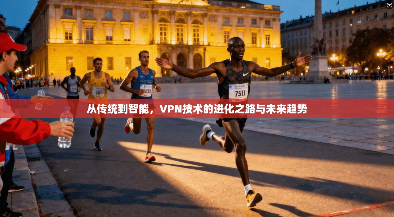 从传统到智能，VPN技术的进化之路与未来趋势
