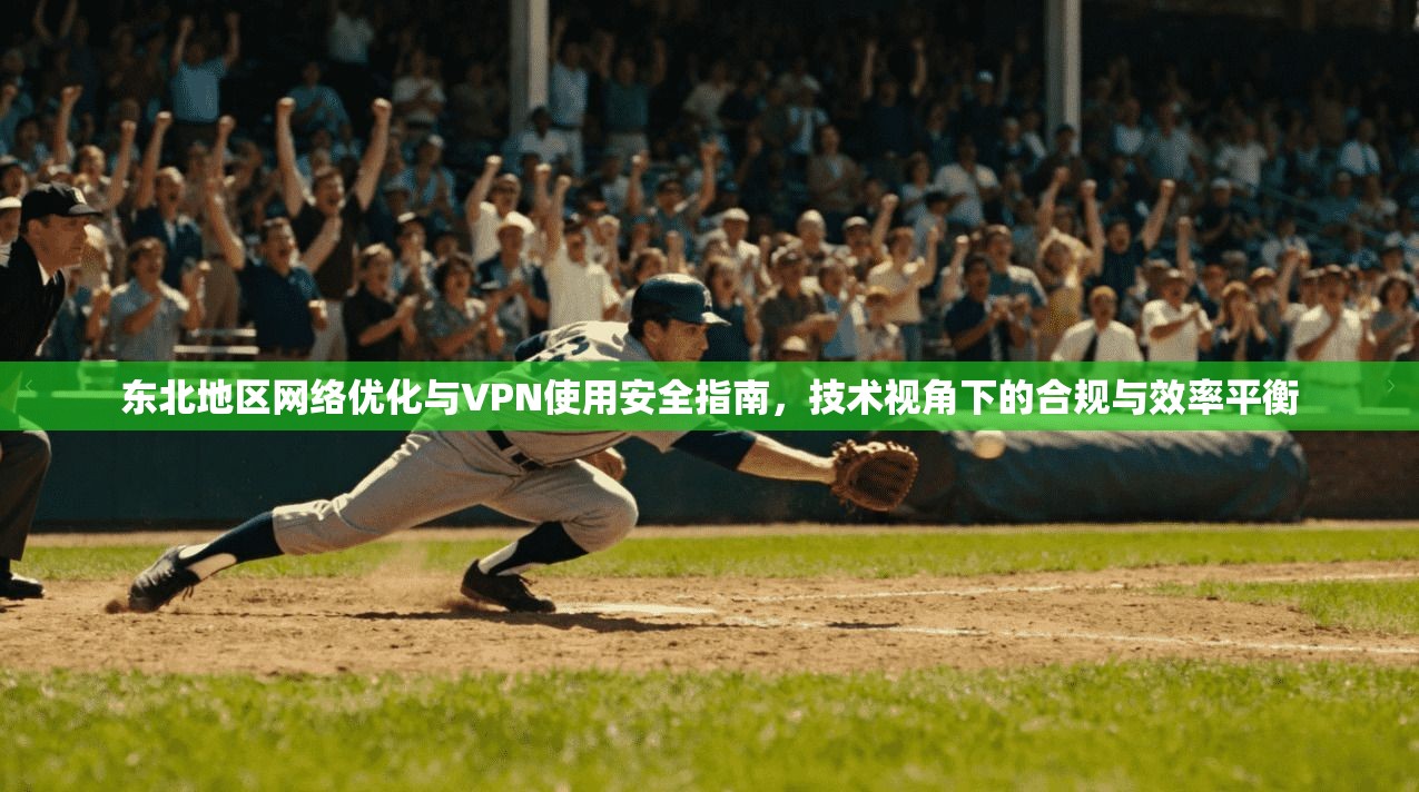 东北地区网络优化与VPN使用安全指南，技术视角下的合规与效率平衡
