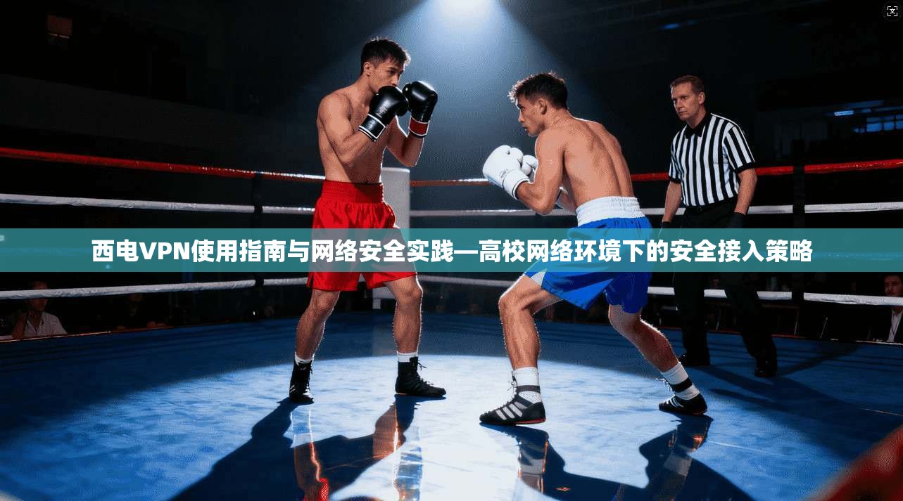 西电VPN使用指南与网络安全实践—高校网络环境下的安全接入策略