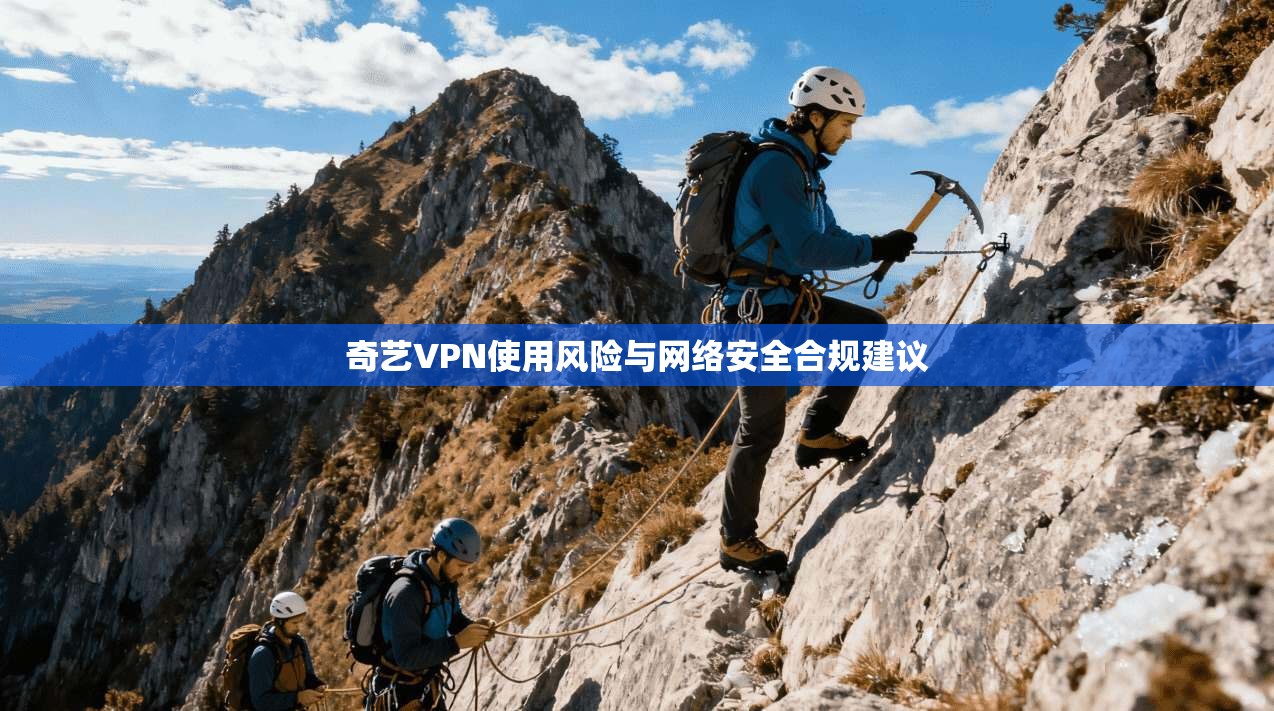 奇艺VPN使用风险与网络安全合规建议