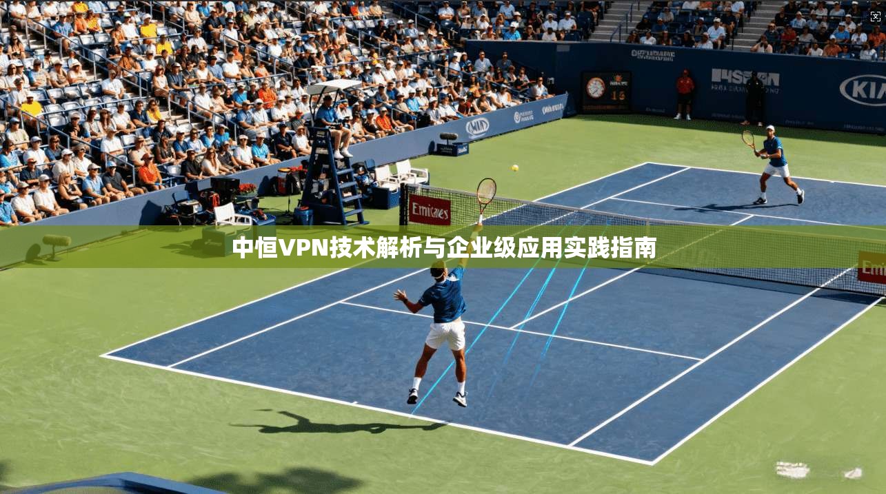 中恒VPN技术解析与企业级应用实践指南