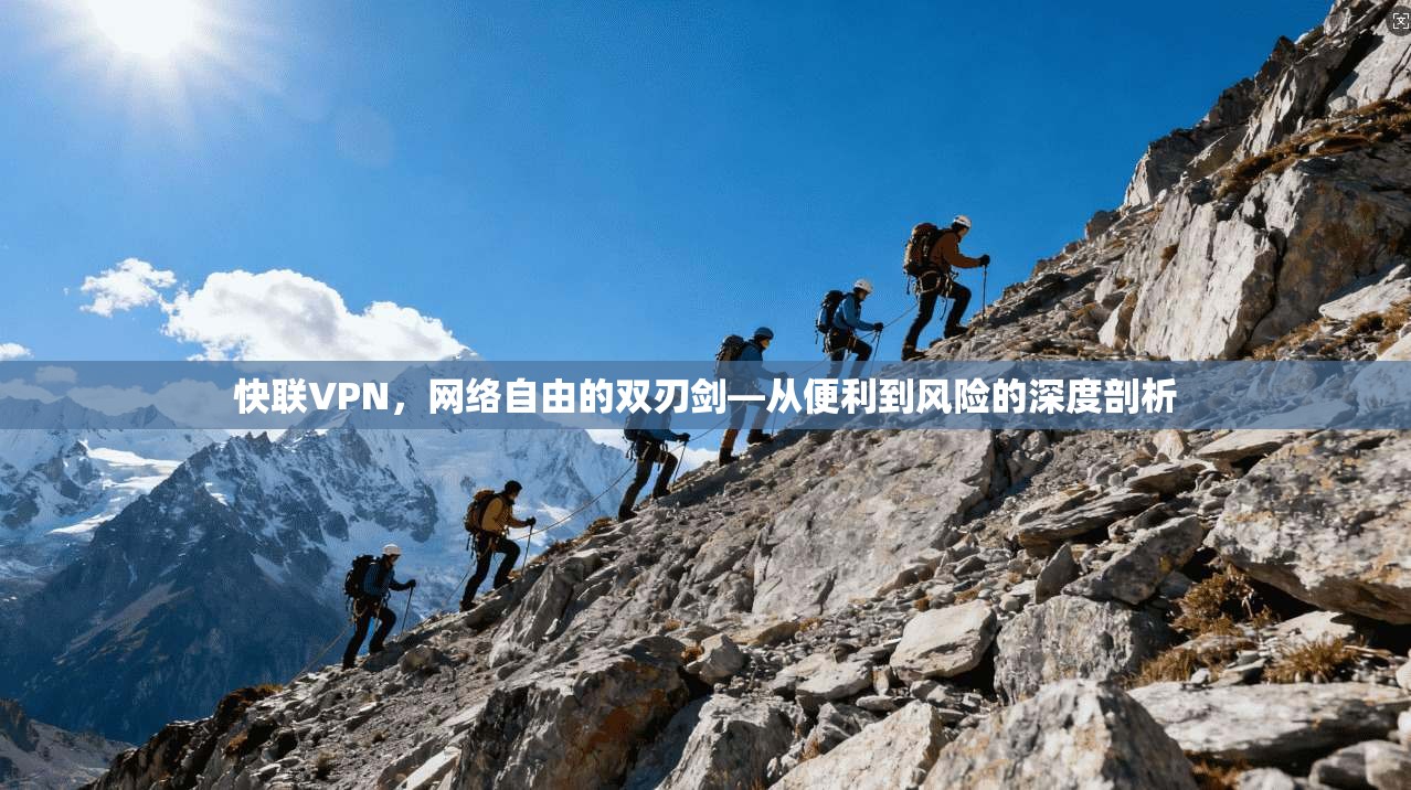 快联VPN，网络自由的双刃剑—从便利到风险的深度剖析