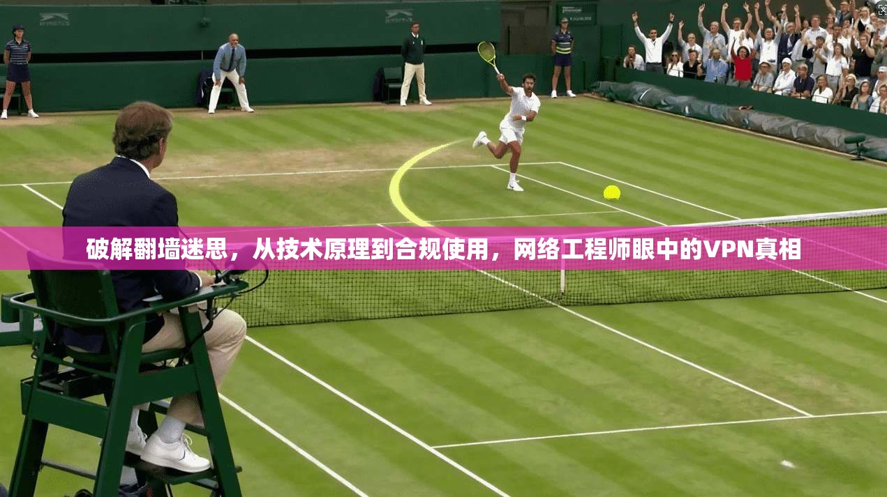 破解翻墙迷思，从技术原理到合规使用，网络工程师眼中的VPN真相