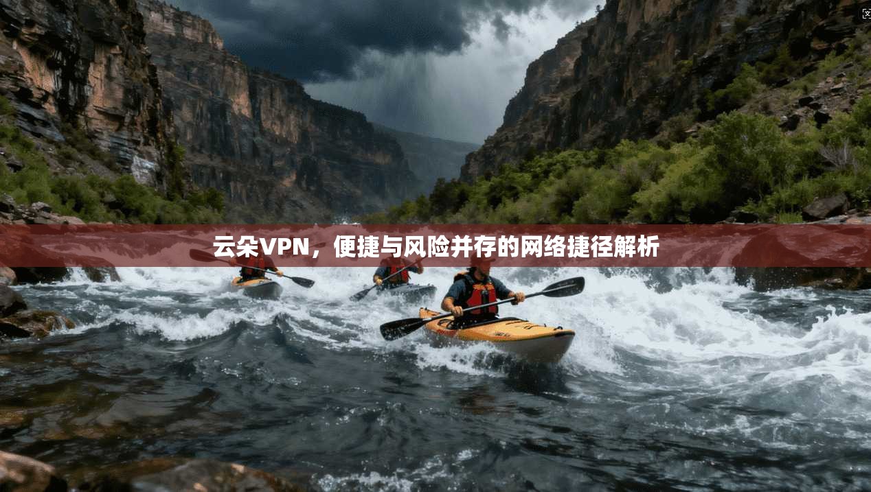 云朵VPN，便捷与风险并存的网络捷径解析