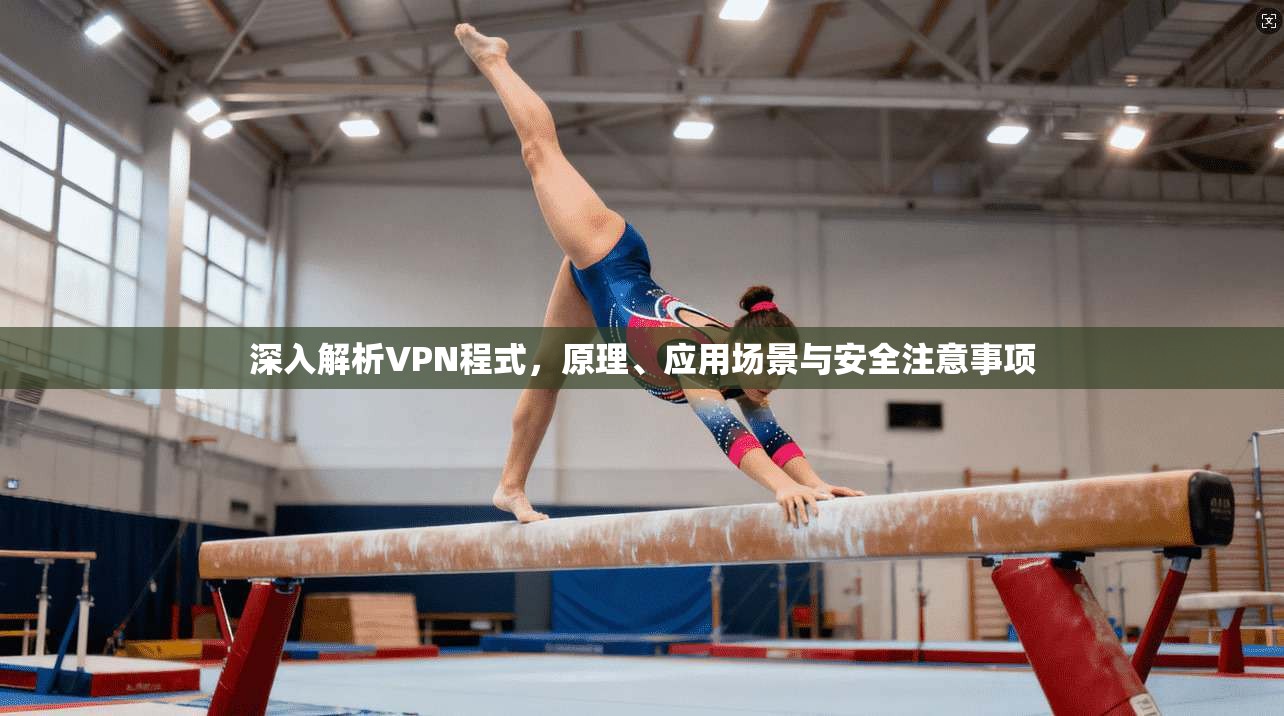 深入解析VPN程式，原理、应用场景与安全注意事项