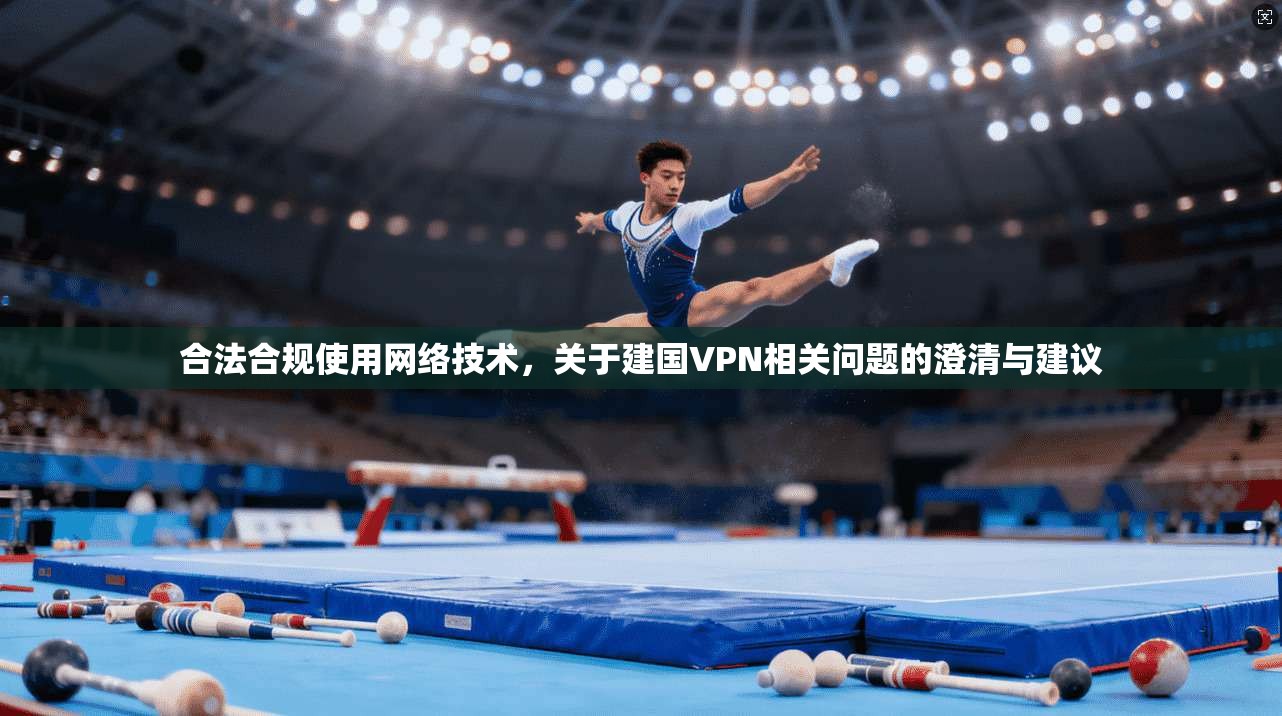 合法合规使用网络技术，关于建国VPN相关问题的澄清与建议