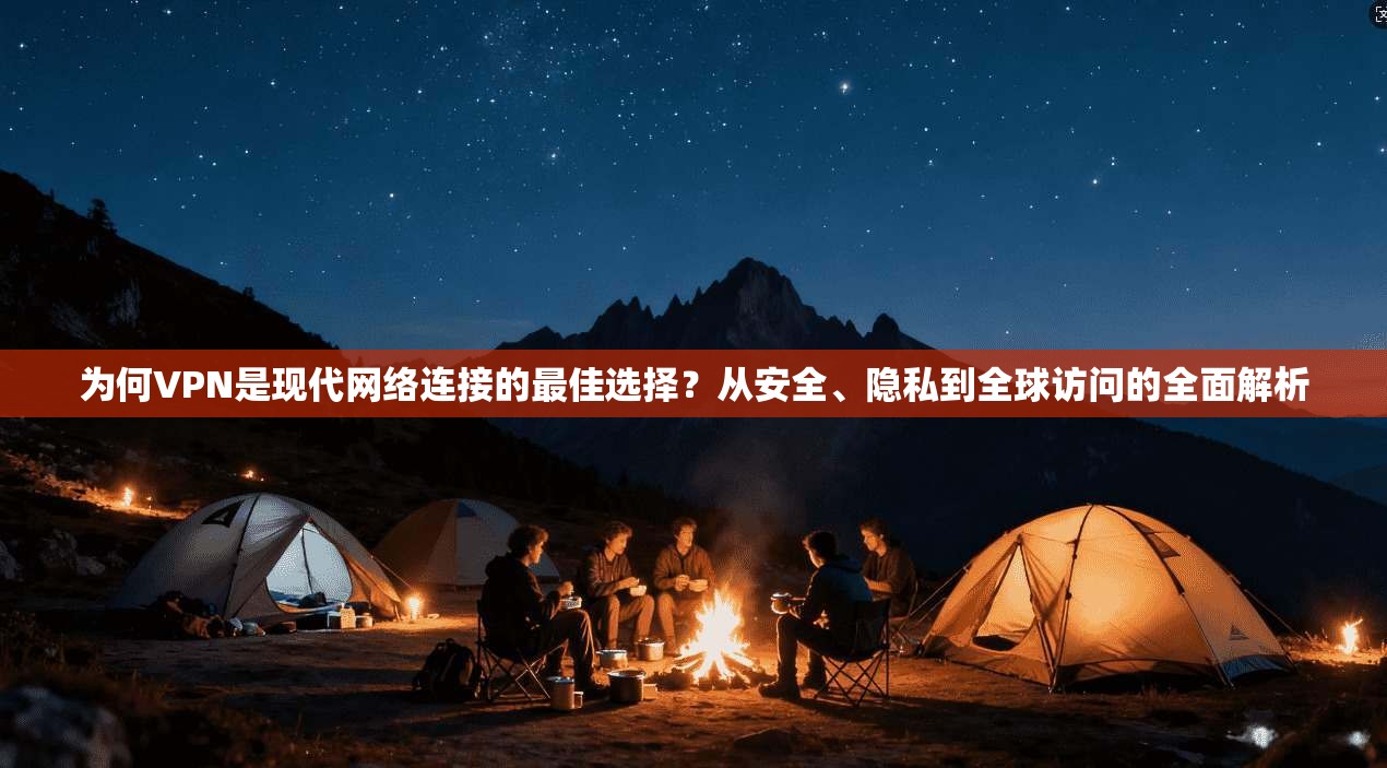 为何VPN是现代网络连接的最佳选择？从安全、隐私到全球访问的全面解析
