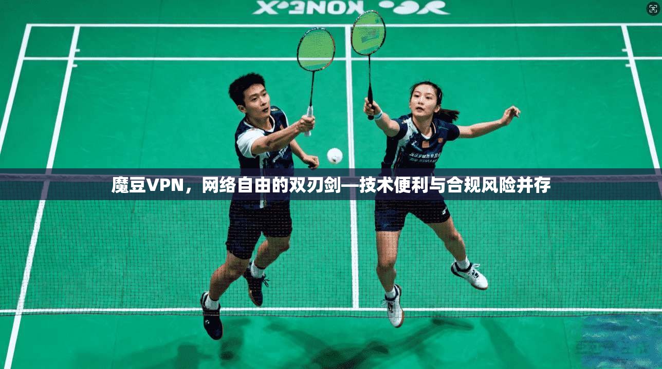 魔豆VPN，网络自由的双刃剑—技术便利与合规风险并存