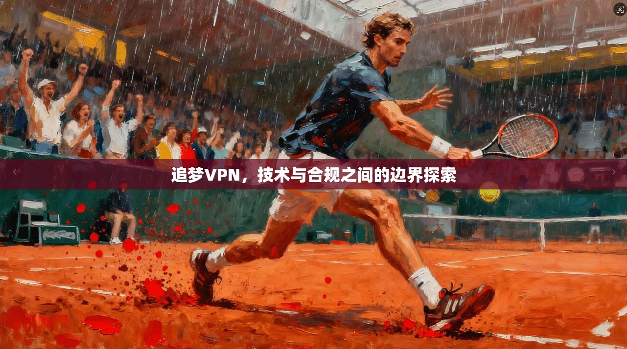 追梦VPN，技术与合规之间的边界探索
