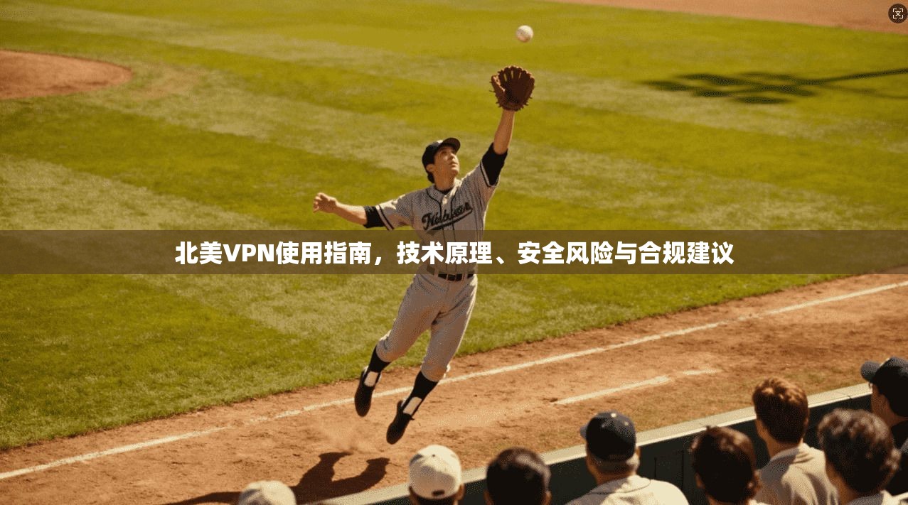 北美VPN使用指南，技术原理、安全风险与合规建议