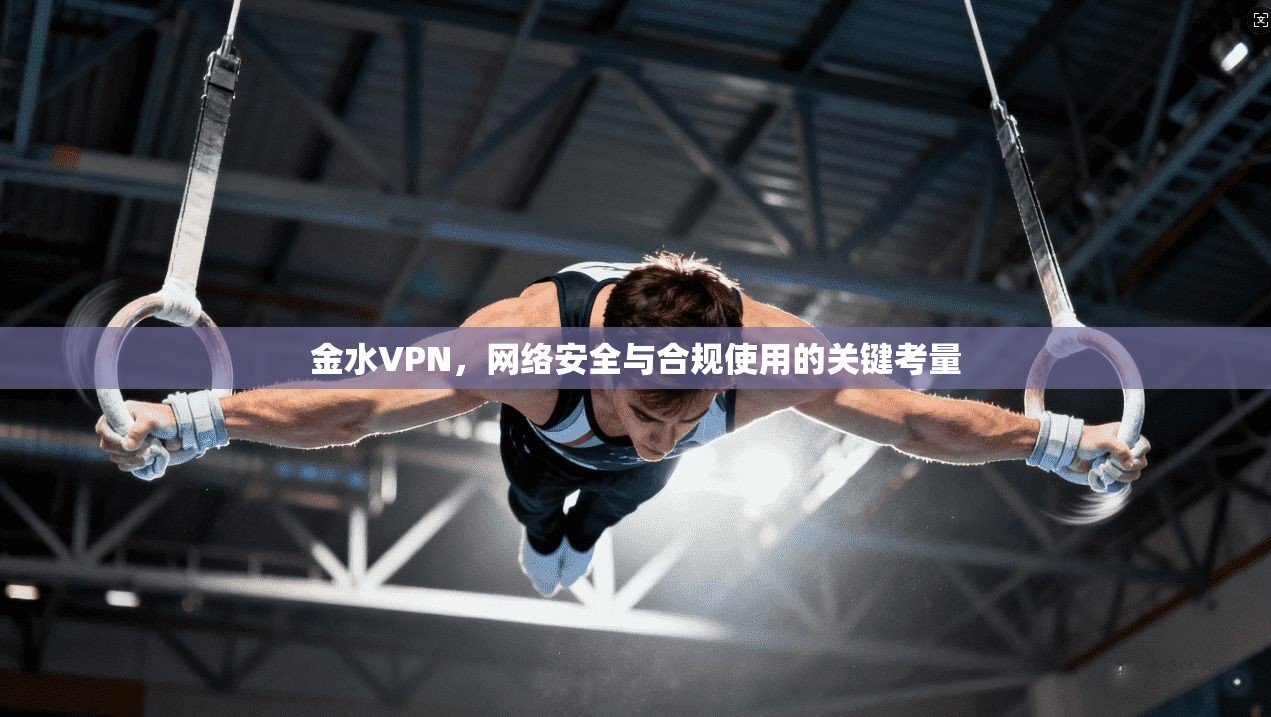 金水VPN，网络安全与合规使用的关键考量