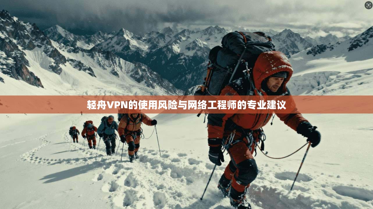 轻舟VPN的使用风险与网络工程师的专业建议