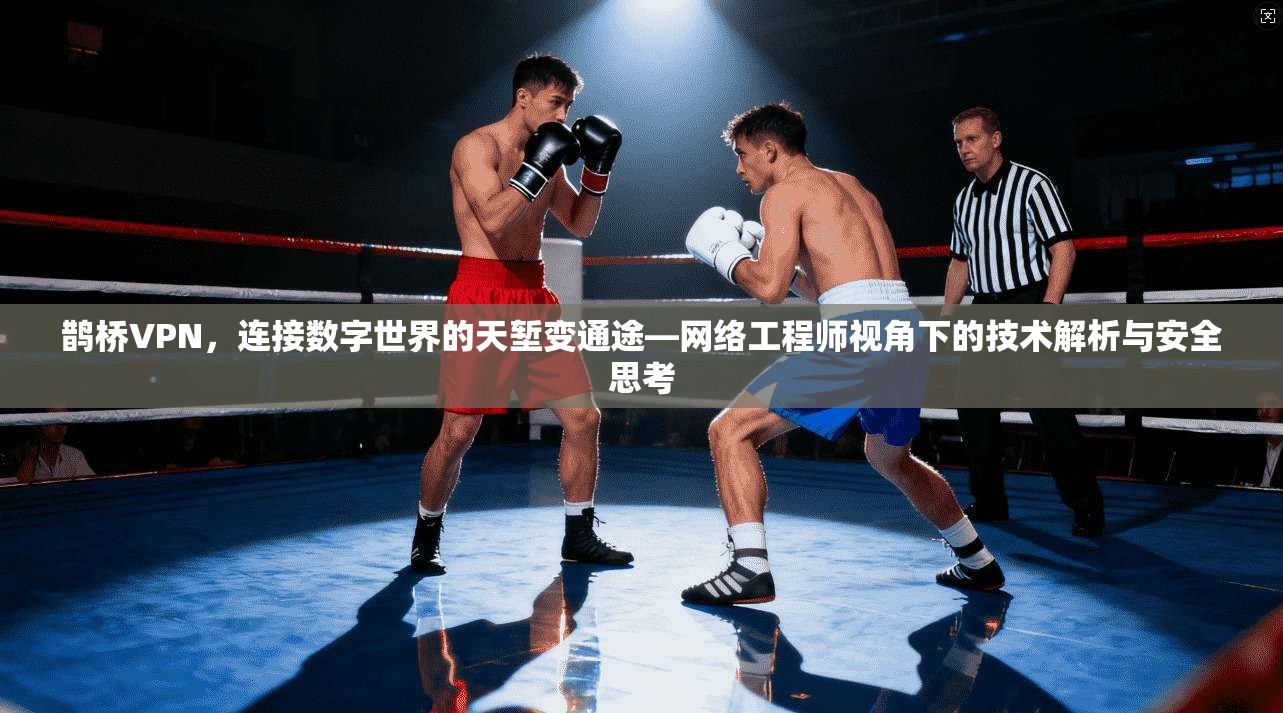鹊桥VPN，连接数字世界的天堑变通途—网络工程师视角下的技术解析与安全思考