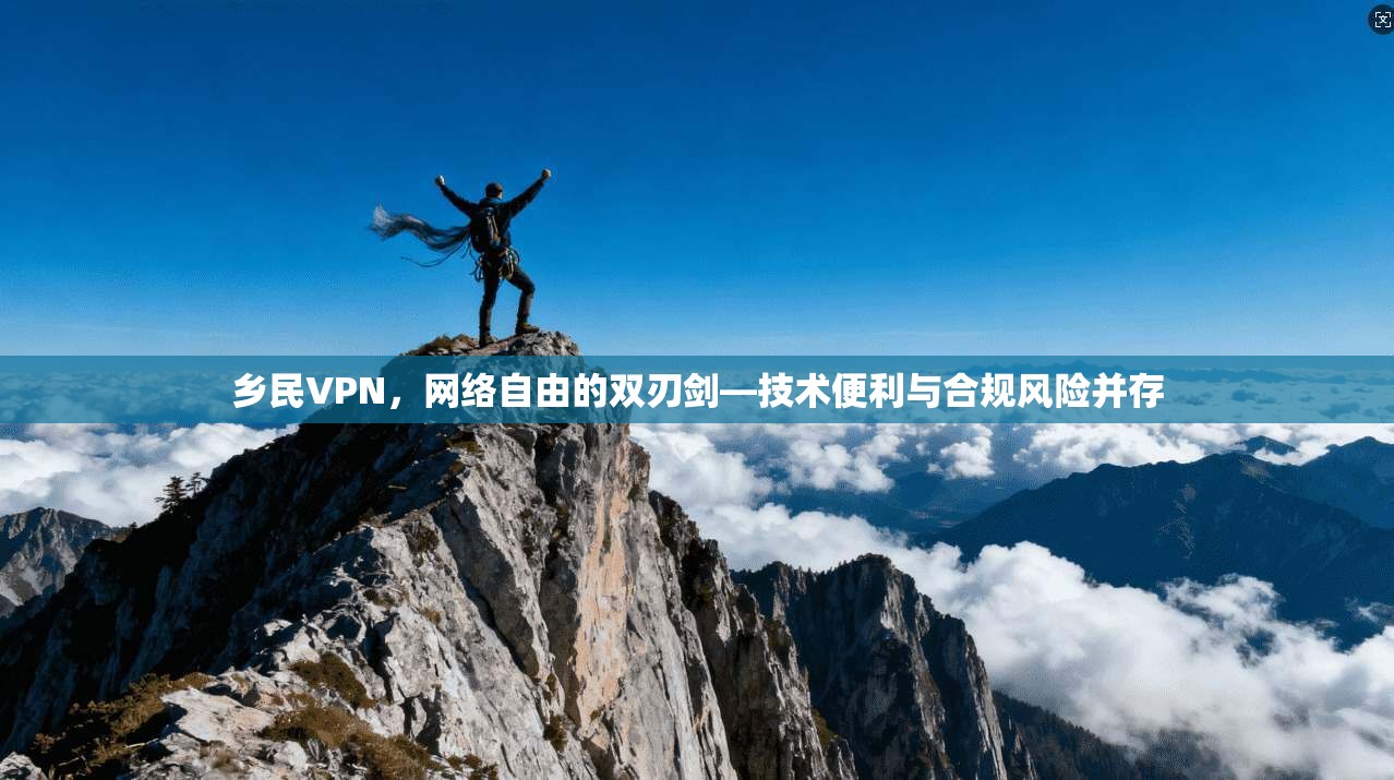 乡民VPN，网络自由的双刃剑—技术便利与合规风险并存