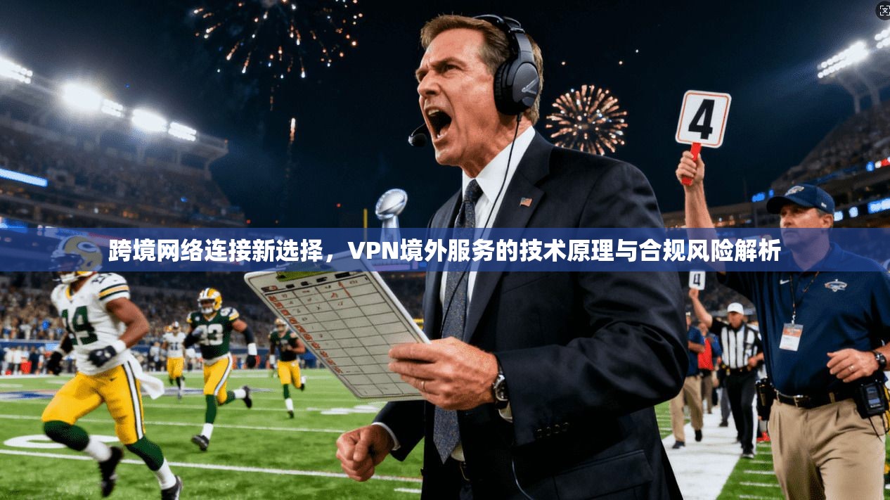 跨境网络连接新选择，VPN境外服务的技术原理与合规风险解析