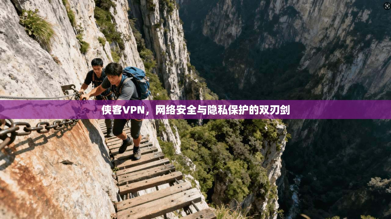 侠客VPN，网络安全与隐私保护的双刃剑