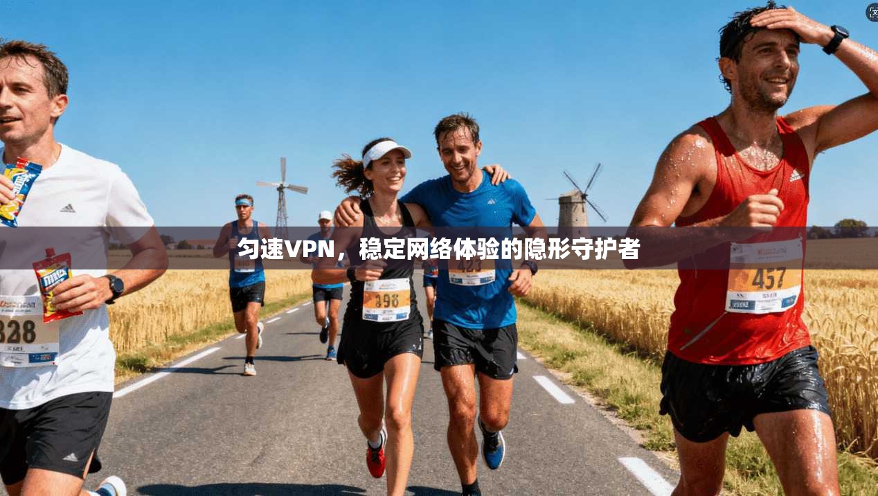 匀速VPN，稳定网络体验的隐形守护者