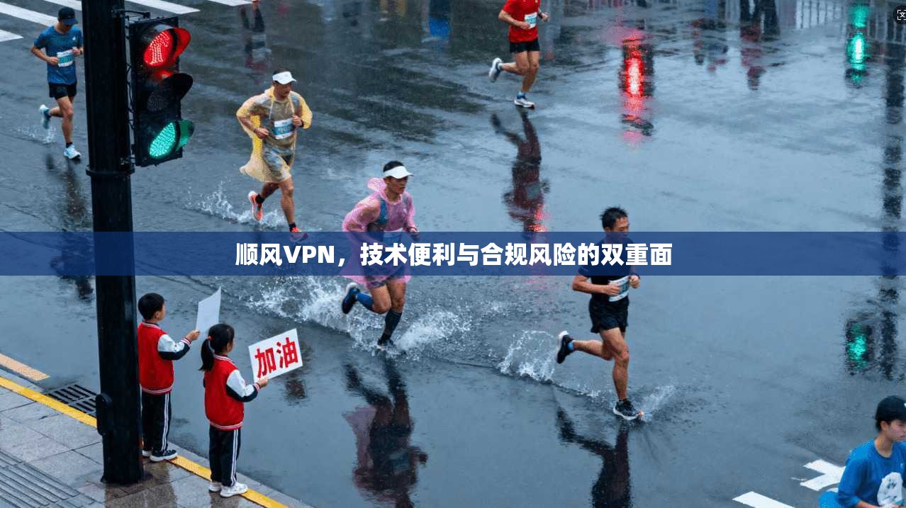 顺风VPN，技术便利与合规风险的双重面