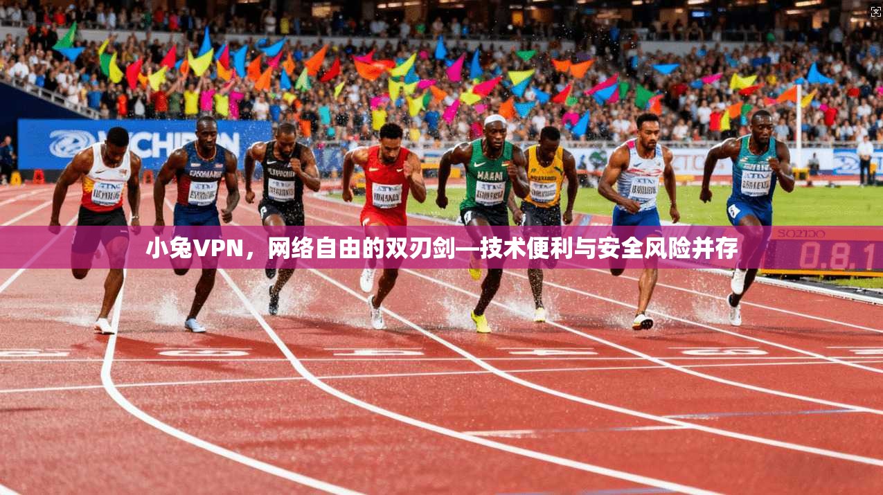 小兔VPN，网络自由的双刃剑—技术便利与安全风险并存
