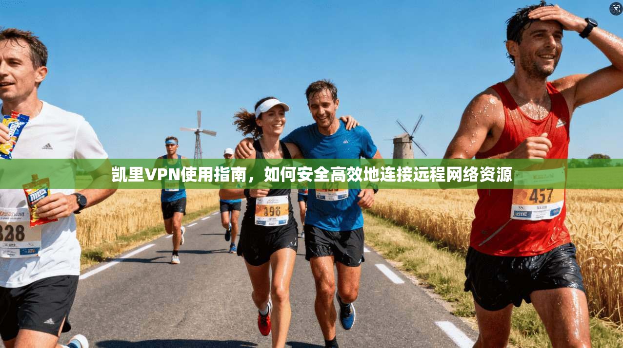 凯里VPN使用指南，如何安全高效地连接远程网络资源