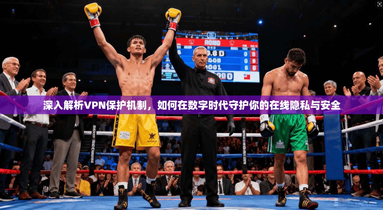 深入解析VPN保护机制，如何在数字时代守护你的在线隐私与安全