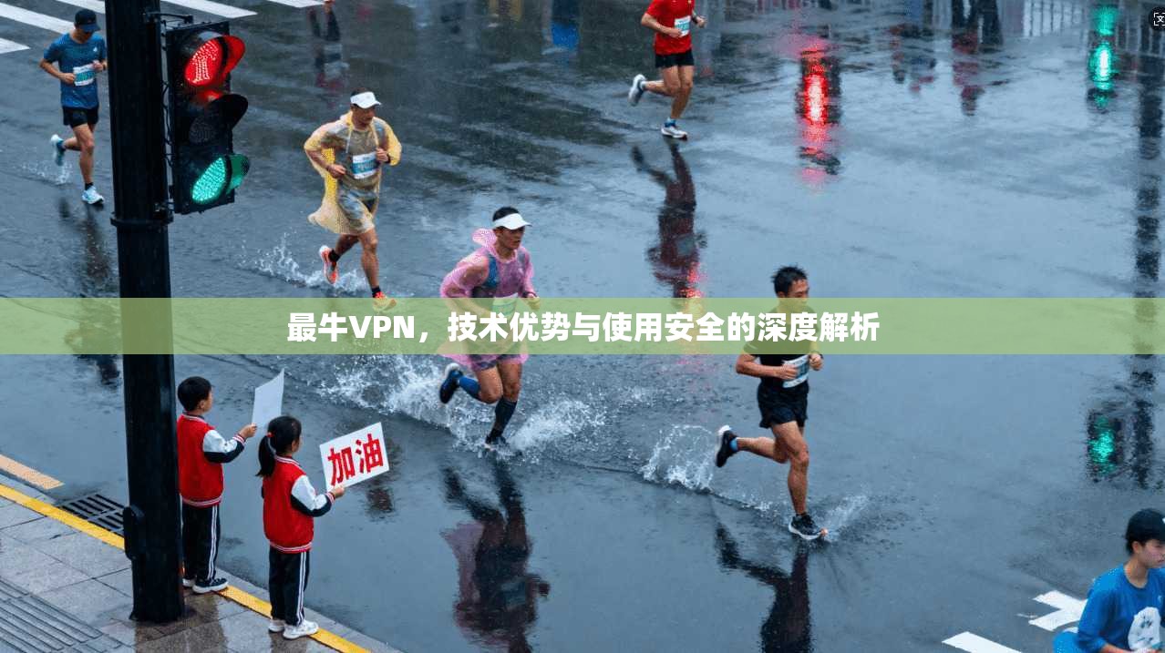 最牛VPN，技术优势与使用安全的深度解析