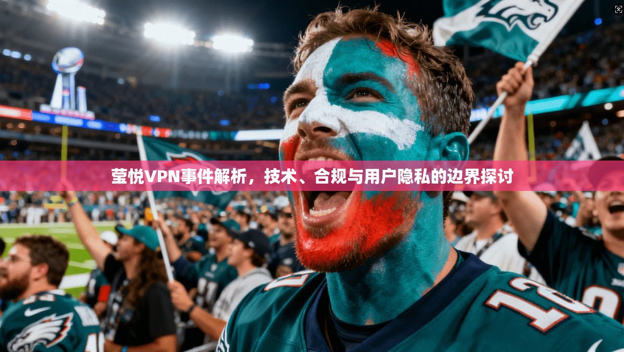 莹悦VPN事件解析，技术、合规与用户隐私的边界探讨