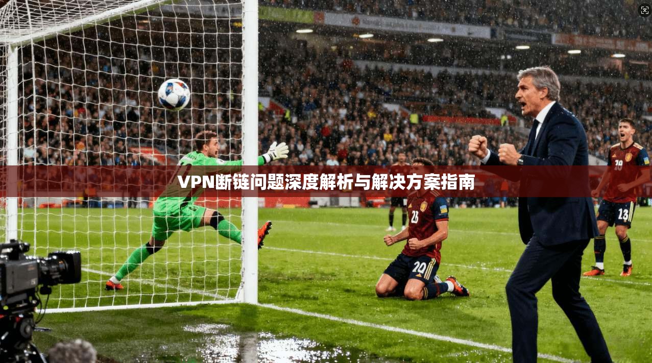 VPN断链问题深度解析与解决方案指南