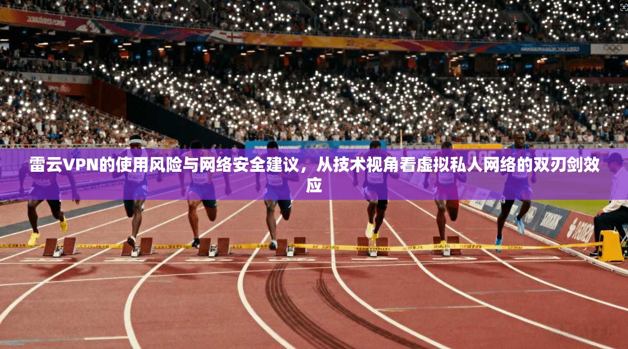 雷云VPN的使用风险与网络安全建议，从技术视角看虚拟私人网络的双刃剑效应