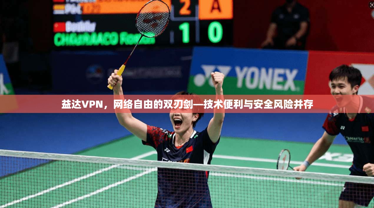 益达VPN，网络自由的双刃剑—技术便利与安全风险并存