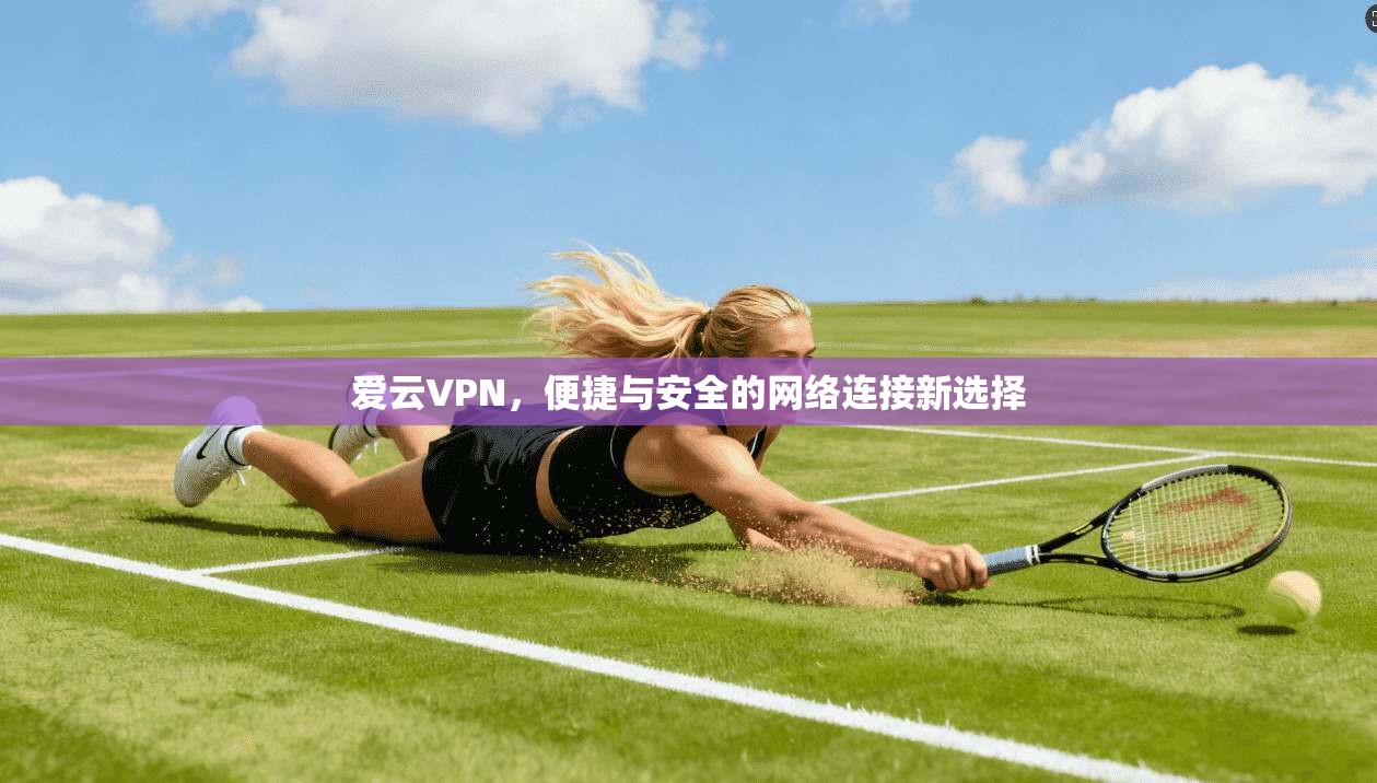 爱云VPN，便捷与安全的网络连接新选择
