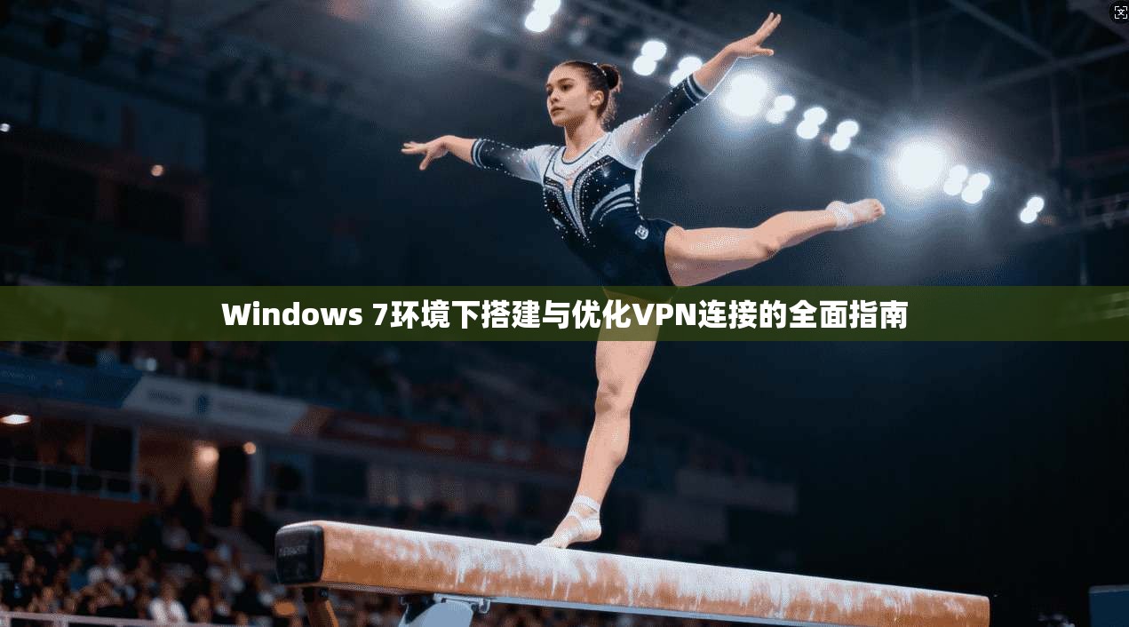 Windows 7环境下搭建与优化VPN连接的全面指南