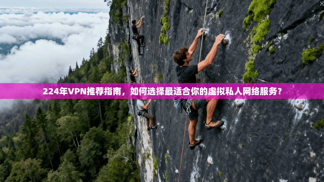 224年VPN推荐指南，如何选择最适合你的虚拟私人网络服务？