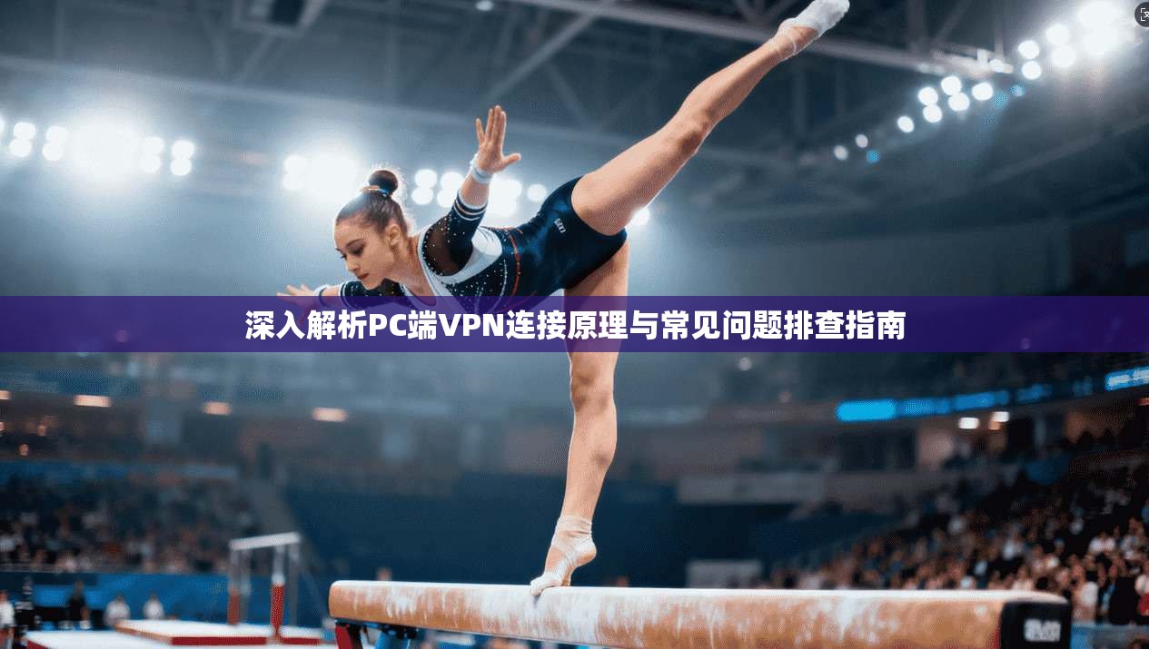 深入解析PC端VPN连接原理与常见问题排查指南