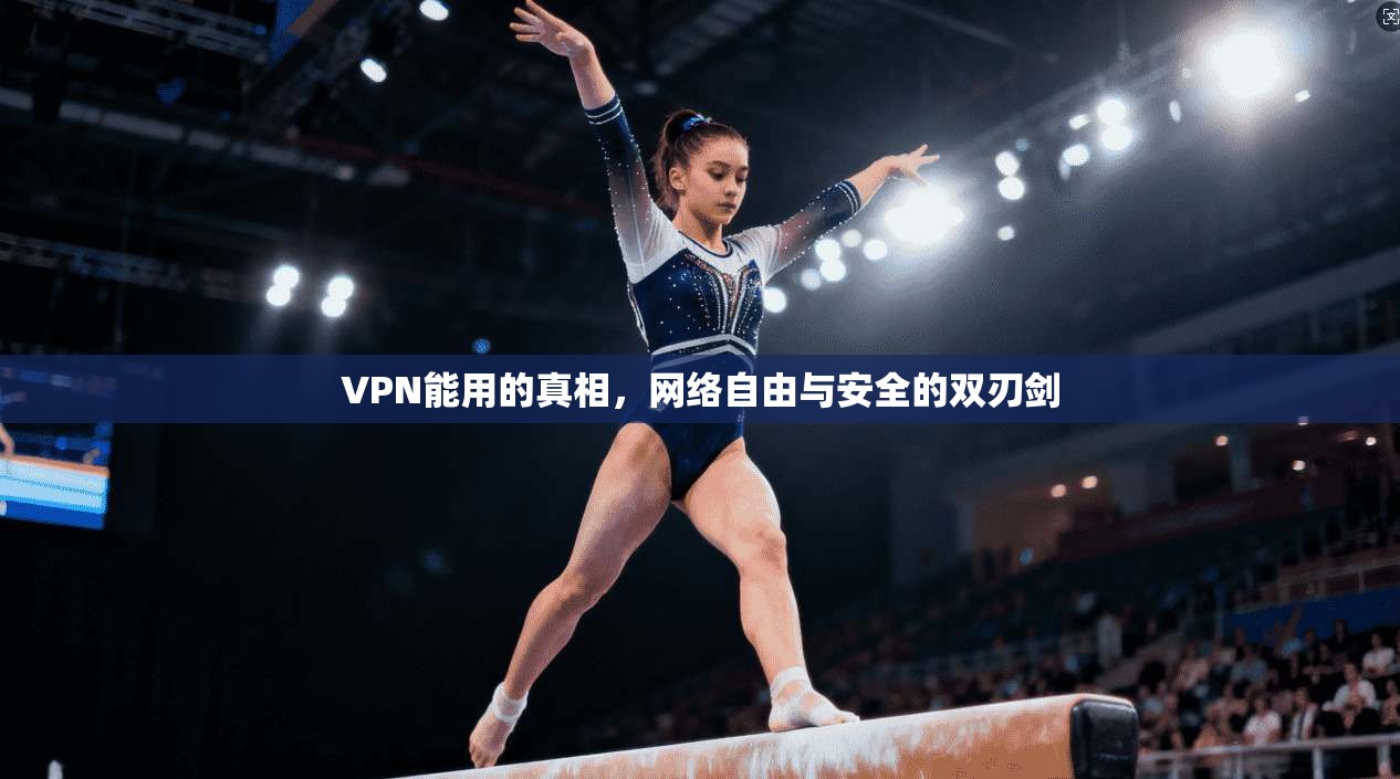 VPN能用的真相，网络自由与安全的双刃剑