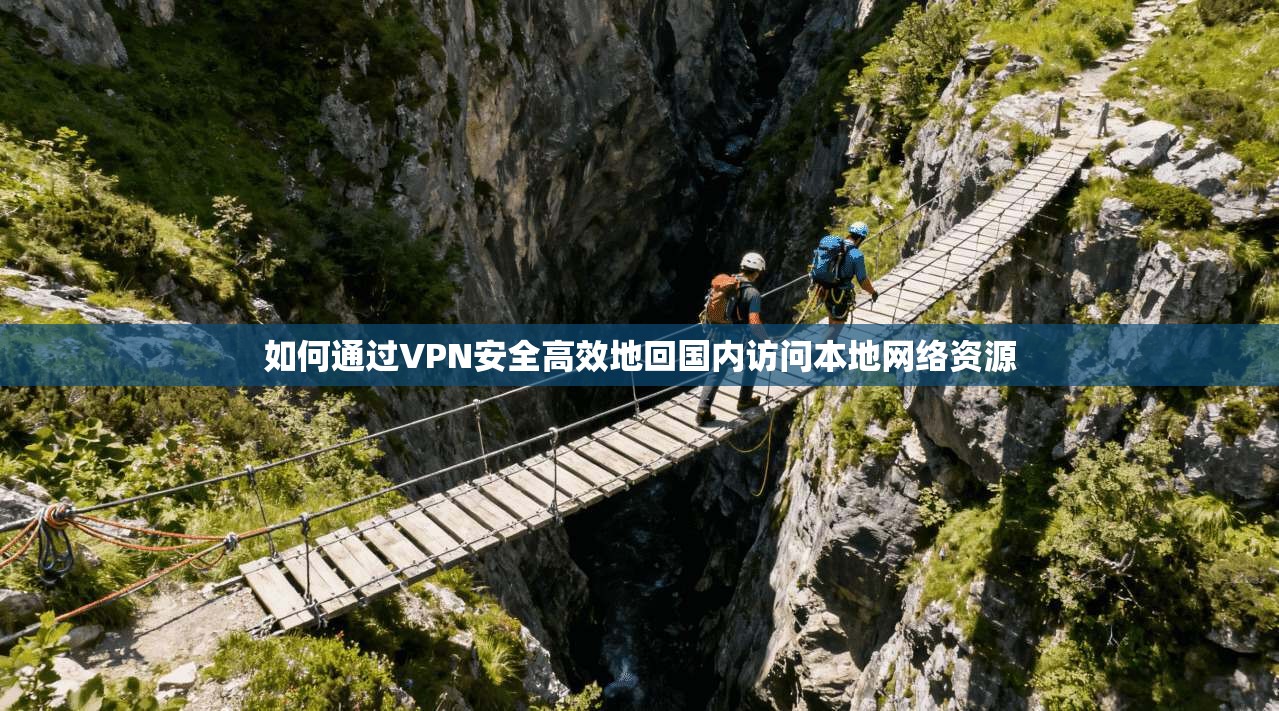 如何通过VPN安全高效地回国内访问本地网络资源