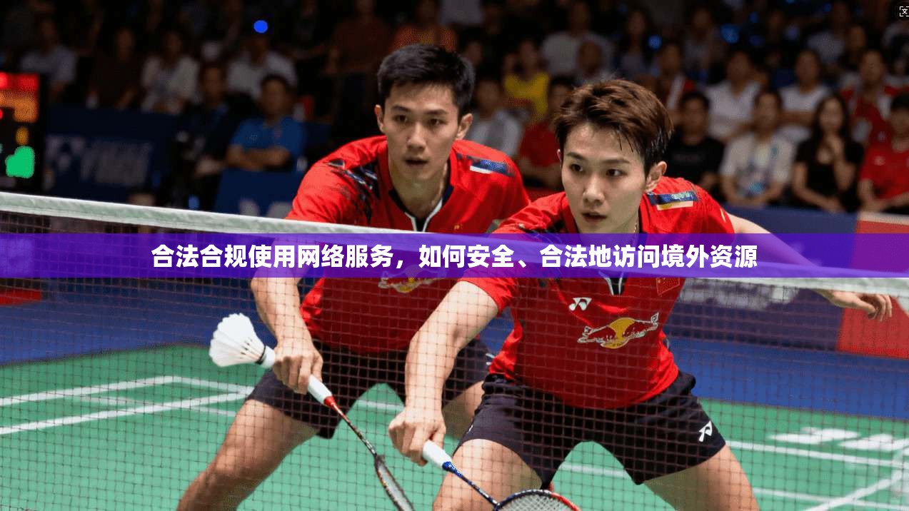合法合规使用网络服务，如何安全、合法地访问境外资源