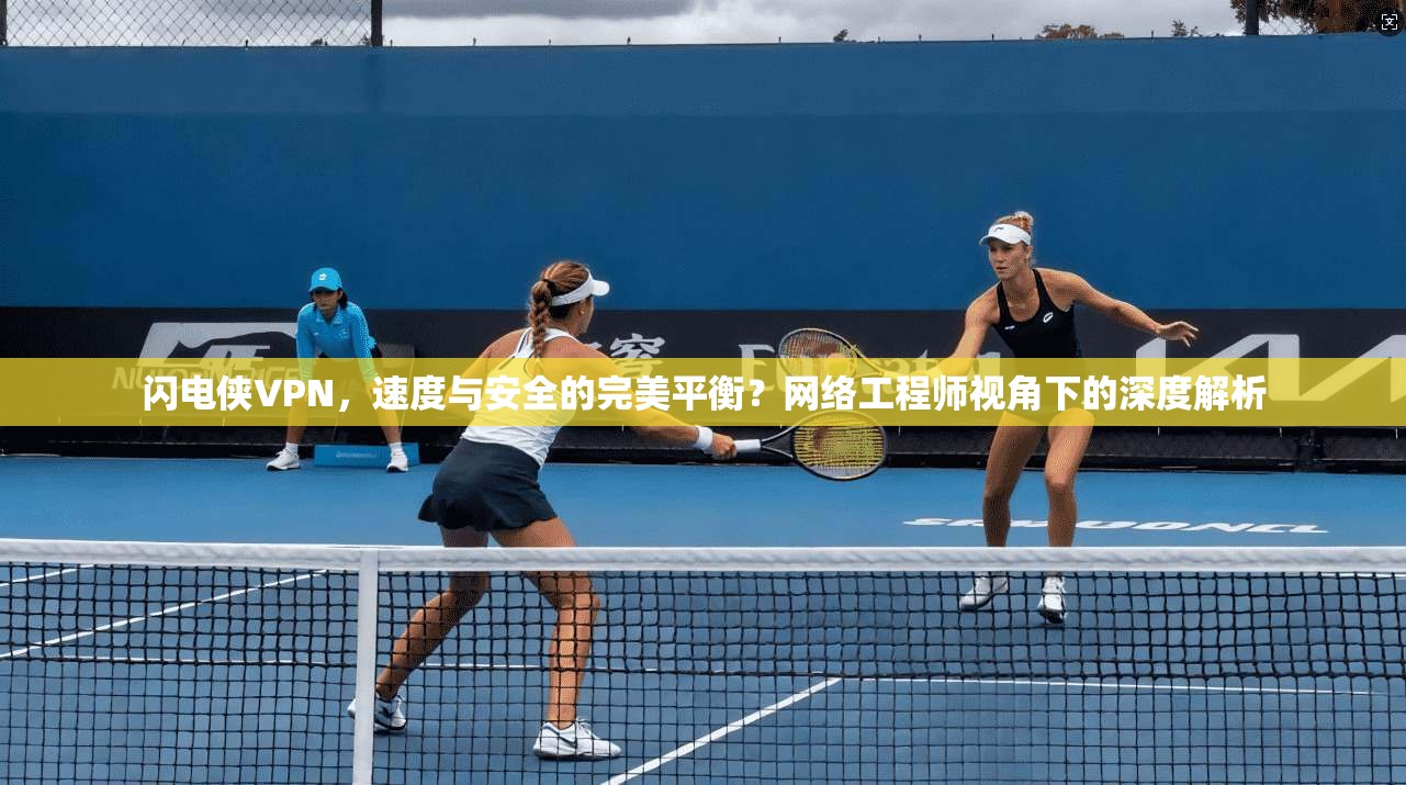 闪电侠VPN，速度与安全的完美平衡？网络工程师视角下的深度解析