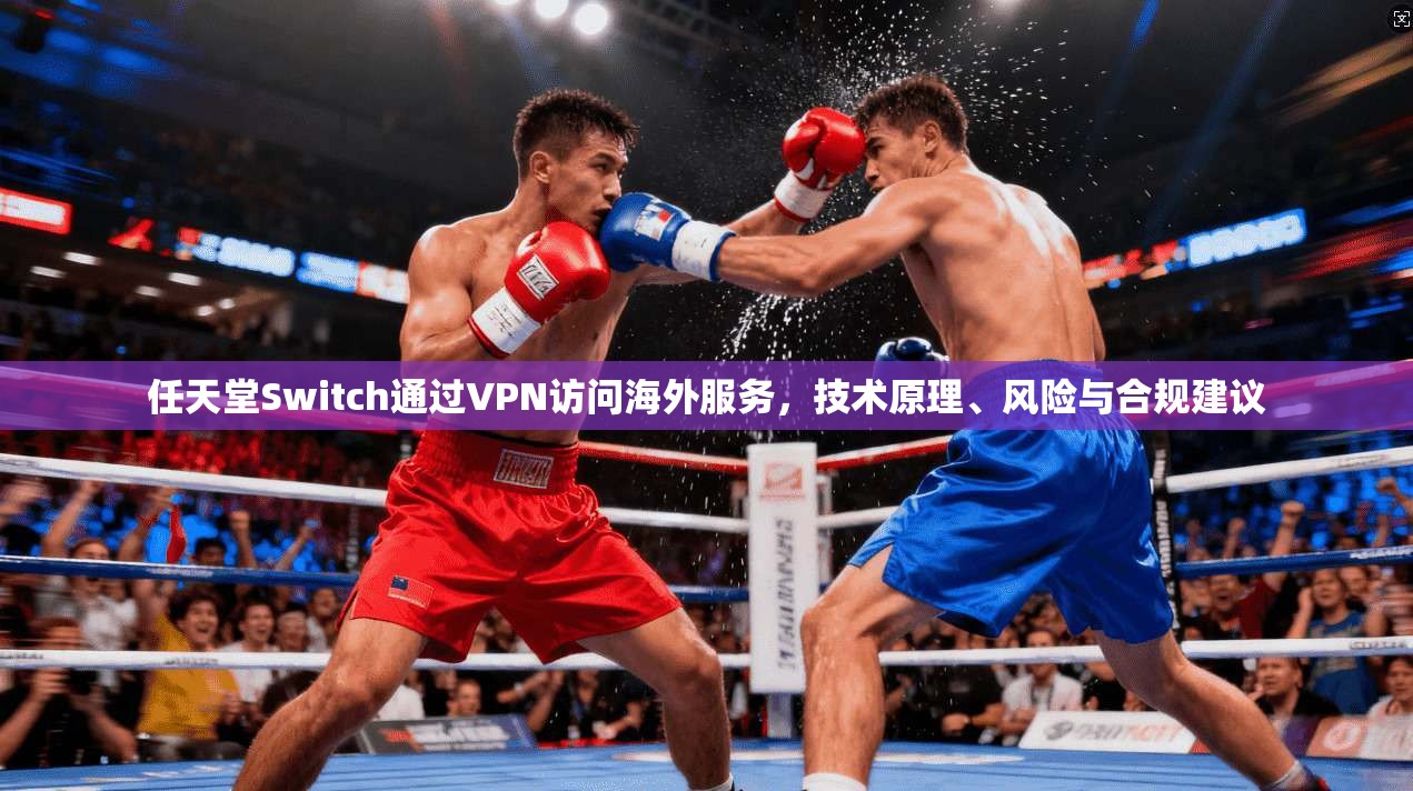 任天堂Switch通过VPN访问海外服务，技术原理、风险与合规建议