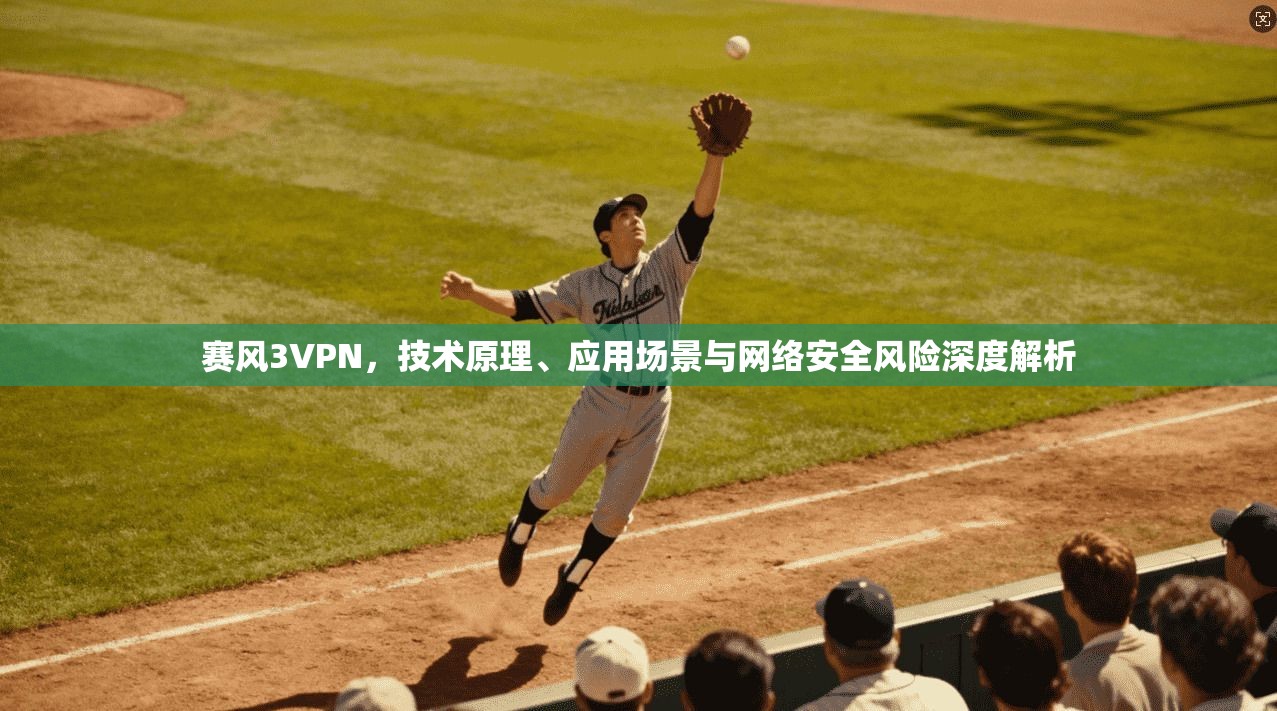 赛风3VPN，技术原理、应用场景与网络安全风险深度解析
