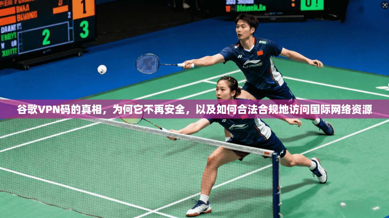 谷歌VPN码的真相,为何它不再安全,以及如何合法合规地访问国际网络资源 谷歌VPN码的真相,为何它不再安全,以及如何合法合规地访问国际网络资源