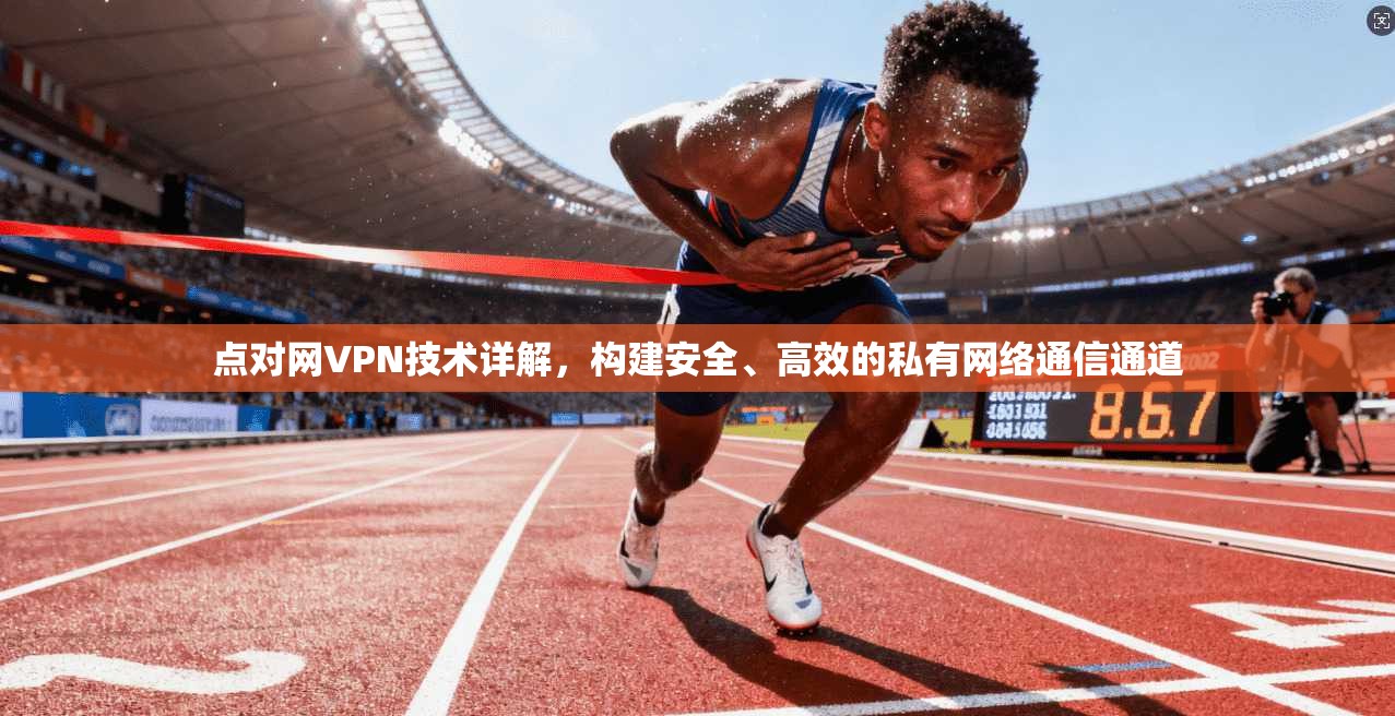 点对网VPN技术详解，构建安全、高效的私有网络通信通道