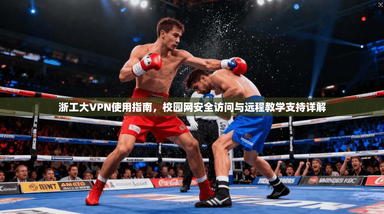 浙工大VPN使用指南，校园网安全访问与远程教学支持详解