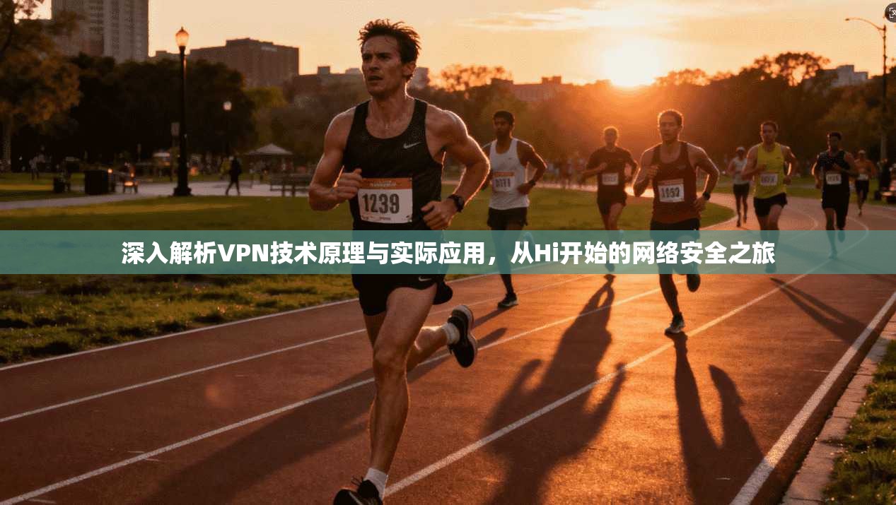 深入解析VPN技术原理与实际应用，从Hi开始的网络安全之旅